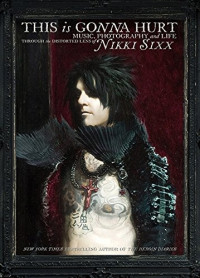 Sixx Nikki — This Is Gonna Hurt- Music, Photography, and Life Through the Distorted Lens of Nikki Sixx (ht