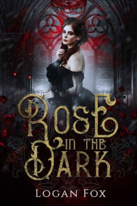 Logan Fox — Rose in the Dark: A dark gothic romance fairy tale retelling
