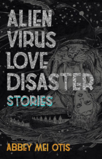 Otis, Abbey Mei — Alien Virus Love Disaster: Stories