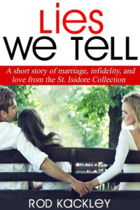 Rod Kackley — Lies We Tell: A Short Story of Marriage, Infidelity, and Love, From The St. Isidore Collection