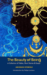 Abiodun Oyewole — The Beauty of Being: A Collection of Fables, Short Stories & Essays