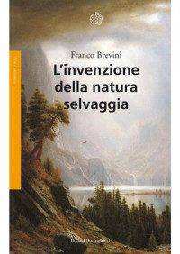 Franco Brevini — L’invenzione Della Natura Selvaggia: Storia Di Un’idea Dal XVIII Secolo a Oggi