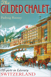 Rooney Padraig — The Gilded Chalet: Off-piste in Literary Switzerland
