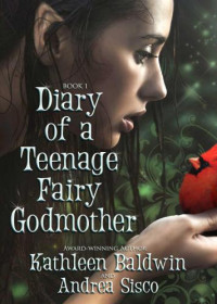 Baldwin Kathleen; Sisco Andrea — Diary Of A Teenage Fairy Godmother, A Contemporary Teen Fantasy Romance