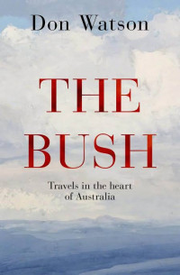 Watson Don — The Bush: Travels in the heart of Australia