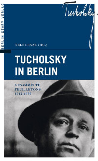 Lenze Nele — Tucholsky in Berlin: Gesammelte Feuilletons 1912-1930