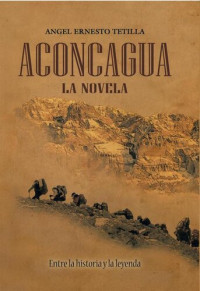 Angel Ernesto Tetilla — ACONCAGUA: La Novela