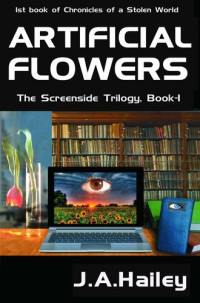 J. A. Hailey — Artificial Flowers, the Screenside Trilogy, Book--1