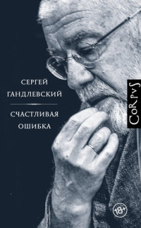 Сергей Маркович Гандлевский — Счастливая ошибка. Стихи и эссе о стихах