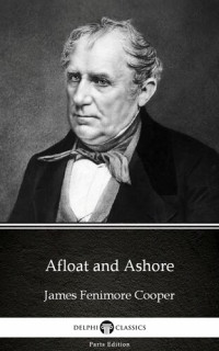 James Fenimore Cooper — Afloat and Ashore by James Fenimore Cooper--Delphi Classics (Illustrated)