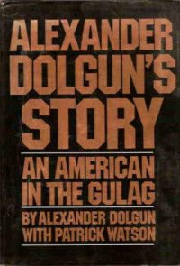 Dolgun Alexander — Alexander Dolgun's Story: An American in the Gulag