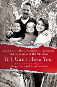 Olsen Gregg; Morris Rebecca — If I Can't Have You: Susan Powell, Her Mysterious Disappearance, and the Murder of Her Children