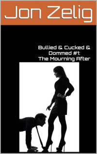 Jon Zelig — Bullied & Cucked & Dommed #1: The Mourning After