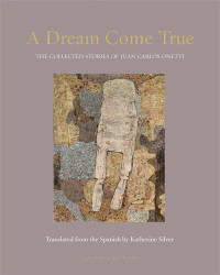 Juan Carlos Onetti — A Dream Come True: The Collected Stories of Juan Carlos Onetti