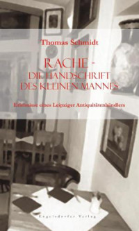 Schmidt Thomas — Rache - die Handschrift des kleinen Mannes - Erlebnisse eines Leipziger Antiquitaetenhaendlers