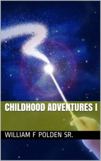 William F Polden Sr.,  — Childhood Adventures I