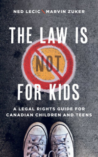 Ned Lecic, Marvin A. Zuker — The Law is (Not) for Kids: A Legal Rights Guide for Canadian Children and Teens