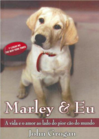 Grogan John — Marley & Eu: A vida e o amor ao lado do pior cão do mundo