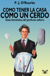 P. J. O’Rourke — Cómo tener la casa como un cerdo