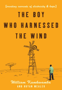 Kamkwamba William — the Boy Who Harnessed the Wind