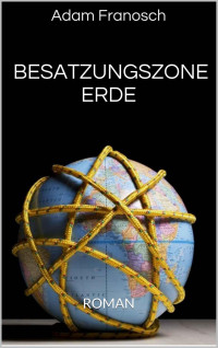 Franosch Adam — Besatzungszone Erde - dystopischer Roman