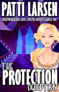 Patti Larsen — The Protection Deception (Masquerade Inc. Mystery 6)