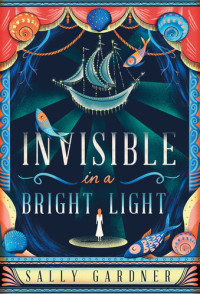 Sally Gardner — Invisible in a Bright Light
