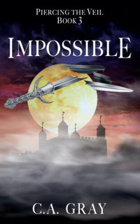 C.A. Gray — Impossible: Piercing the Veil, Book 3