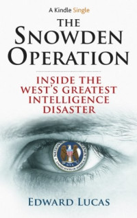 Lucas Edward — The Snowden Operation: Inside the West's Greatest Intelligence Disaster