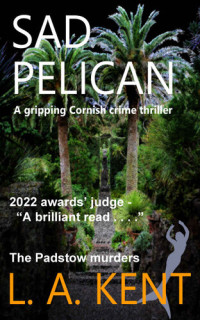 Kent, L A — Sad Pelican: The Padstow murders - an absorbing, disturbing crime thriller. (DI Treloar Cornish Crime Thrillers Book 4)