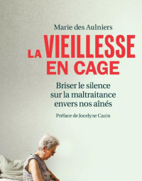 Aulniers, Marie des — LaVieillesse en cage - Briser le silence sur la maltraitance envers nos aînés