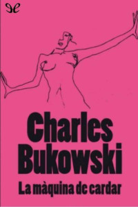 Charles Bukowski — La màquina de cardar