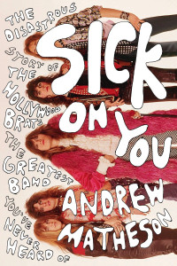 Matheson Andrew — Sick On You: The Disastrous Story of The Hollywood Brats, the Greatest Band You've Never Heard Of