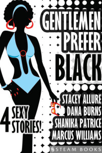 Stacey Allure; Dana Burns; Shanika Patrice — Gentlemen Prefer Black--A Sexy Bundle of 4 Interracial BWWM Short Stories from Steam Books