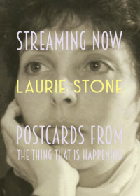 Laurie Stone — Streaming Now: Postcards from the Thing That Is Happening