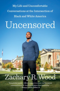 Wood, Zachary R — Uncensored: My Life and Uncomfortable Conversations at the Intersection of Black and White America