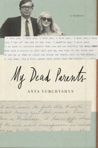 Yurchyshyn Anya — My Dead Parents: A Memoir