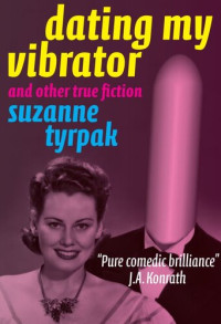 Suzanne Tyrpak — DATING MY VIBRATOR (and other true fiction)
