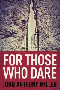 John Anthony Miller — For Those Who Dare: A Novel of Cold War Germany