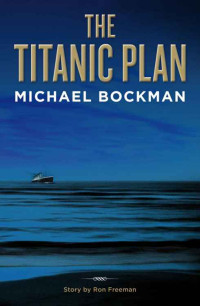 Bockman Michael; Freeman Ron — The Titanic Plan