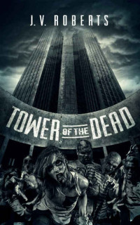 Roberts, J V — Tower Of The Dead: A Zombie Novel