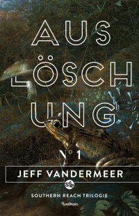 VanderMeer Jeff — Ausloeschung - Buch 1 der Southern-Reach-Trilogie