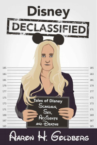 Goldberg Aaron — Disney Declassified: Tales of Real Life Disney Scandals, Sex, Accidents and Deaths