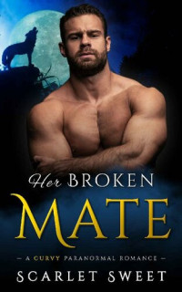 Scarlet Sweet — Her Broken Mate: A Curvy Paranormal Romance (Wolves of Arcadia Book 4)