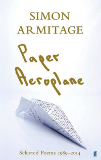 Simon Armitage — Paper Aeroplane: Selected Poems 1989-2014