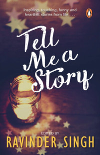 RAVINDER SINGH — Tell Me a Story: Inspiring, Touching, Funny and Heartfelt Stories from Life . . .
