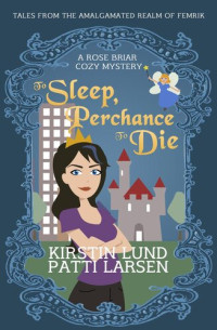 Kirstin Lund, Patti Larsen — To Sleep, Perchance to Die: Rose Briar Cozy Mysteries, #1