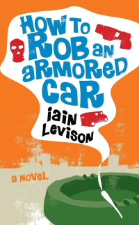 Iain Levison — How to Rob an Armored Car