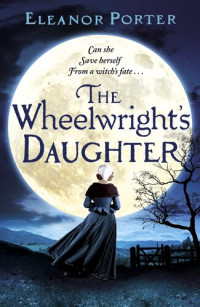 Eleanor Porter — The Wheelwright's Daughter: A historical tale of witchcraft, love and superstition