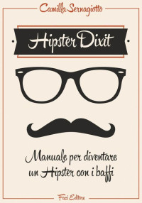 Sernagiotto Camilla — Hipster Dixit: Manuale per diventare un Hipster con i baffi (Le meraviglie) (Italian Edition)